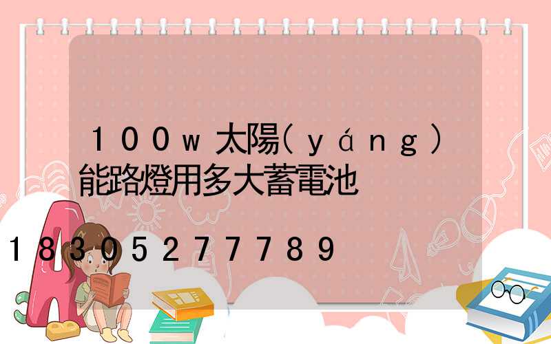 100w太陽(yáng)能路燈用多大蓄電池