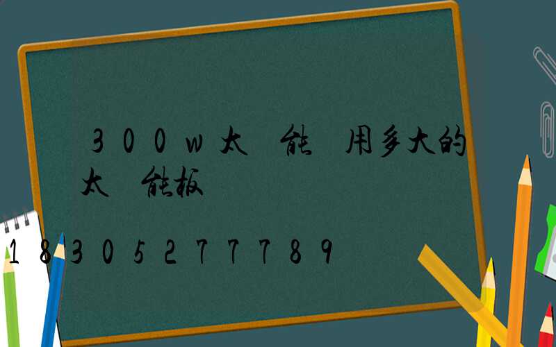 300w太陽能燈用多大的太陽能板