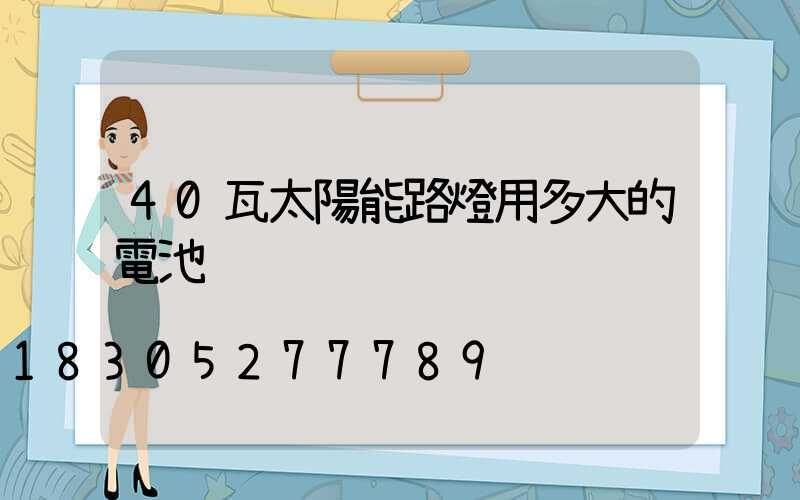 40瓦太陽能路燈用多大的電池