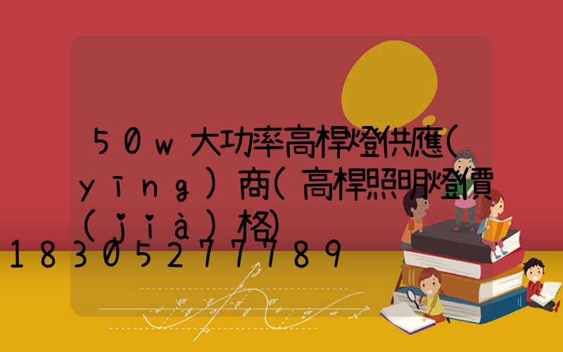 50w大功率高桿燈供應(yīng)商(高桿照明燈價(jià)格)