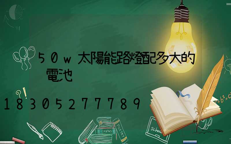 50w太陽能路燈配多大的鋰電池