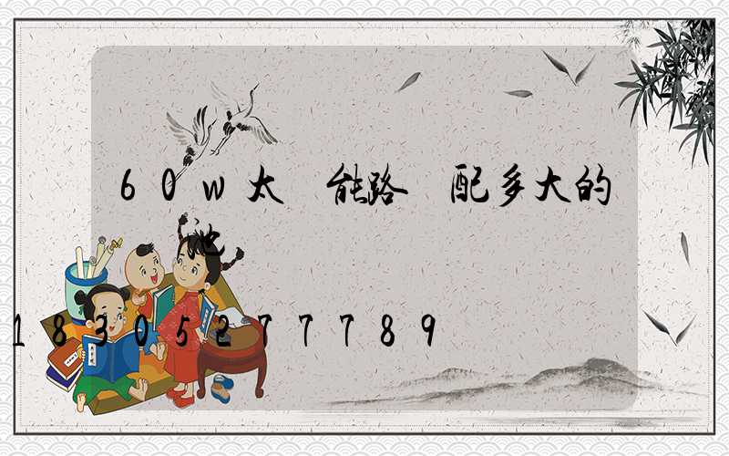 60w太陽能路燈配多大的鋰電池