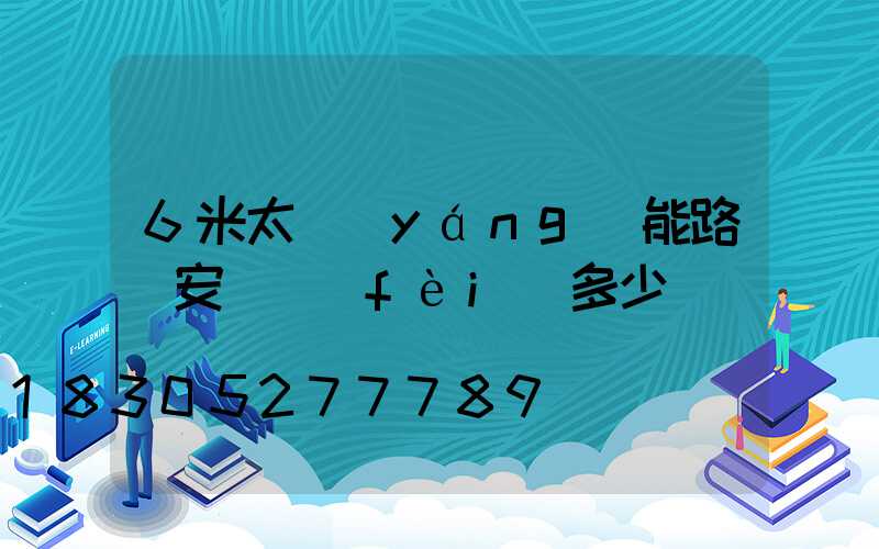 6米太陽(yáng)能路燈安裝費(fèi)多少錢