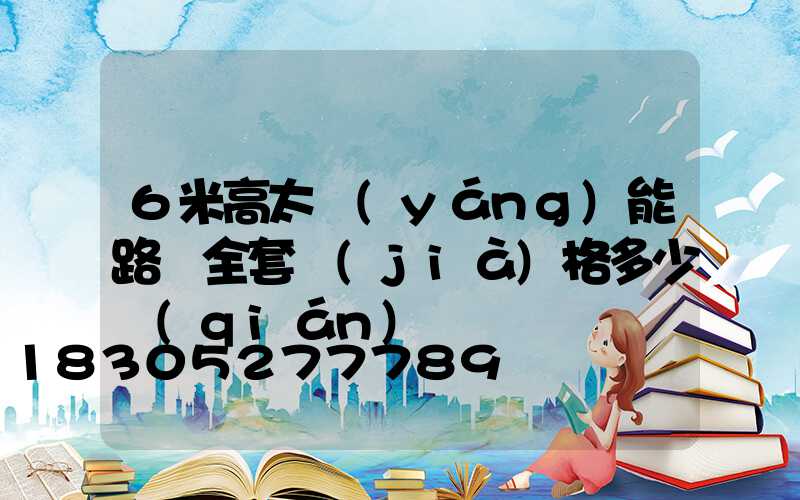6米高太陽(yáng)能路燈全套價(jià)格多少錢(qián)