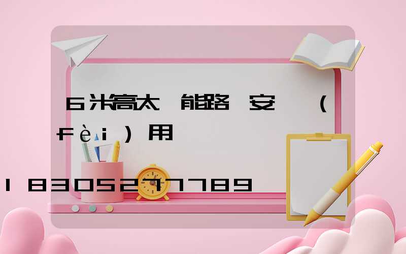 6米高太陽能路燈安裝費(fèi)用