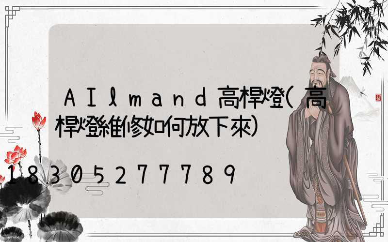 AIlmand高桿燈(高桿燈維修如何放下來)