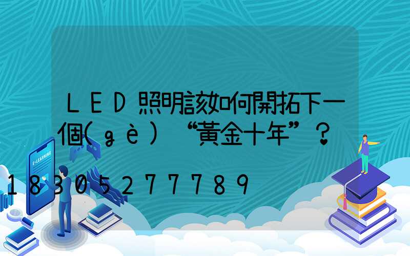 LED照明該如何開拓下一個(gè)“黃金十年”？