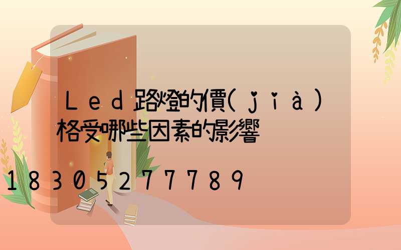 Led路燈的價(jià)格受哪些因素的影響