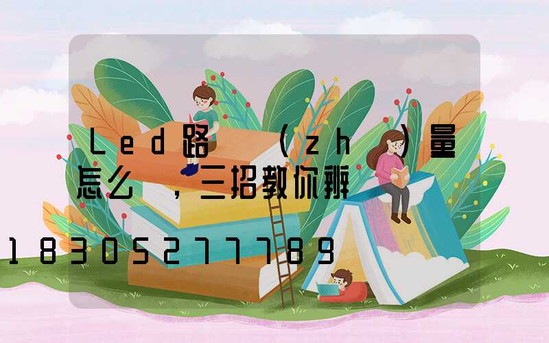 Led路燈質(zhì)量怎么樣，三招教你辨別