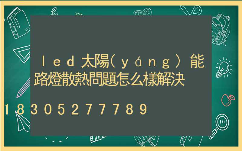led太陽(yáng)能路燈散熱問題怎么樣解決