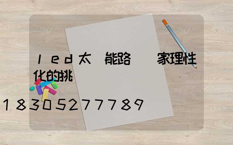 led太陽能路燈廠家理性化的挑選