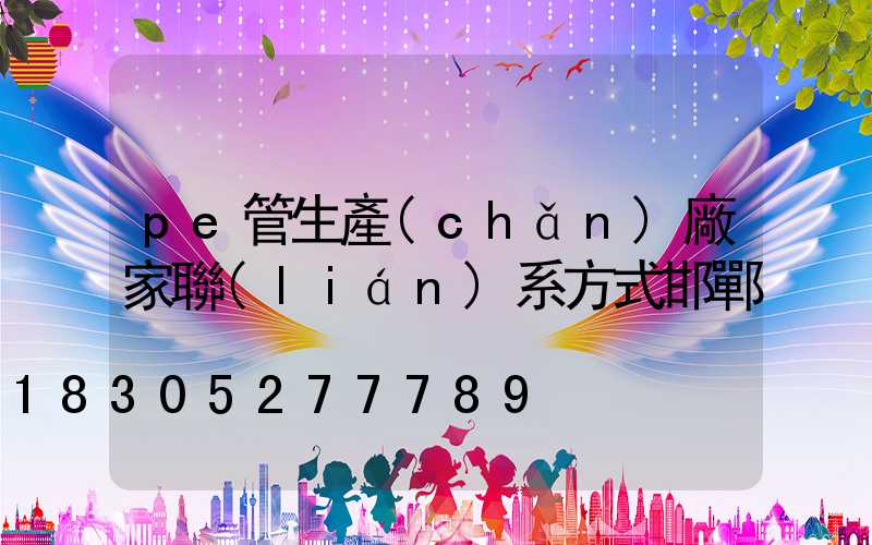 pe管生產(chǎn)廠家聯(lián)系方式邯鄲