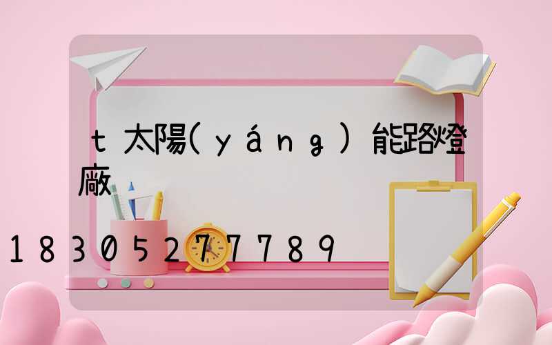 t太陽(yáng)能路燈廠