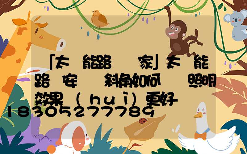 「太陽能路燈廠家」太陽能路燈安裝傾斜角如何選擇照明效果會(huì)更好-