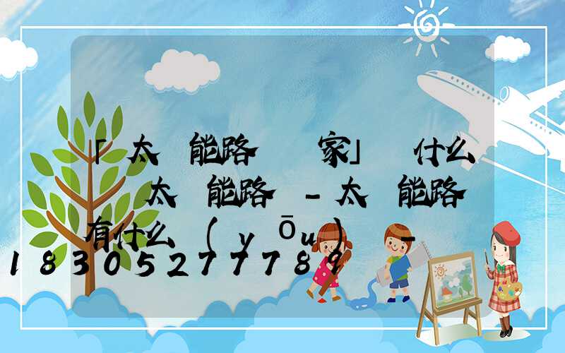 「太陽能路燈廠家」為什么選擇太陽能路燈-太陽能路燈有什么優(yōu)勢-