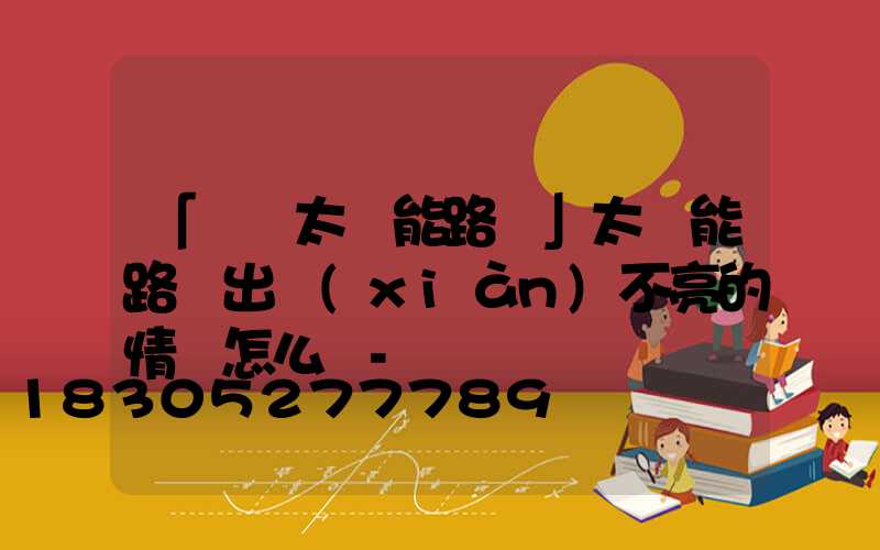 「廣東太陽能路燈」太陽能路燈出現(xiàn)不亮的情況怎么辦-
