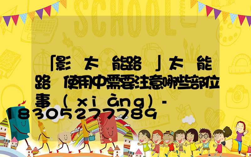 「影響太陽能路燈」太陽能路燈使用中需要注意哪些部位事項(xiàng)-