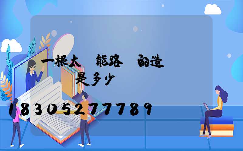 一根太陽能路燈的造價(jià)是多少