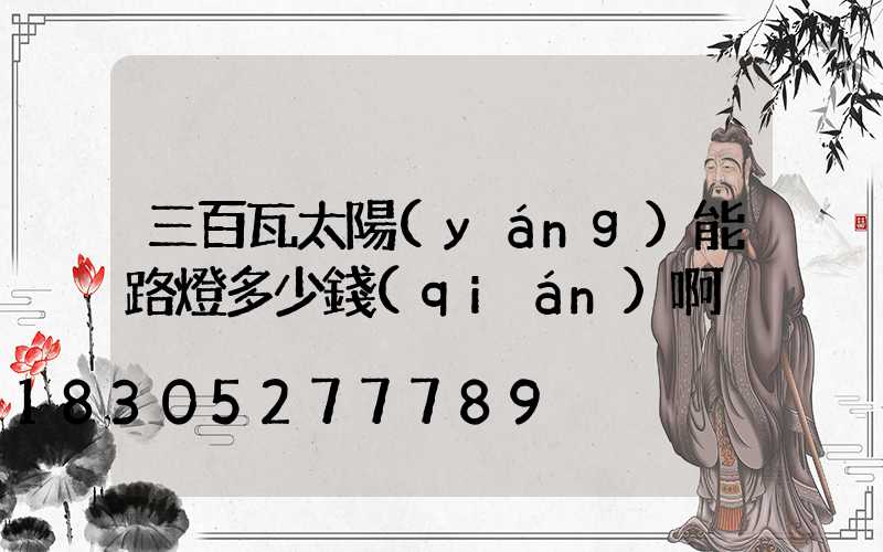 三百瓦太陽(yáng)能路燈多少錢(qián)啊