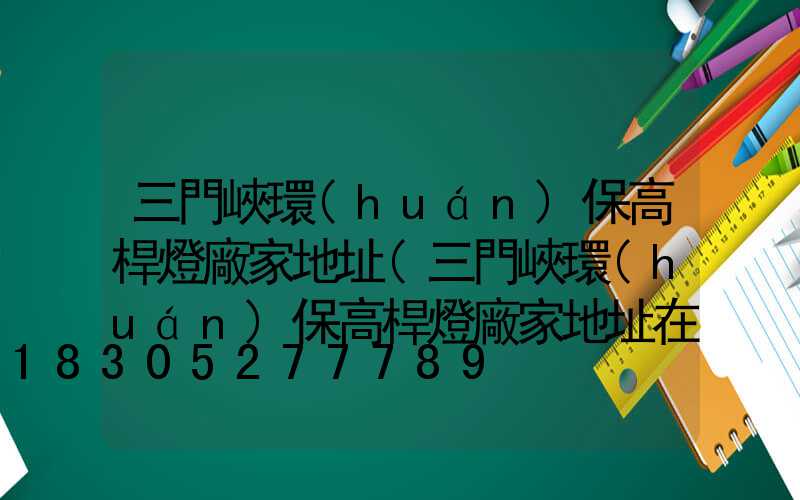 三門峽環(huán)保高桿燈廠家地址(三門峽環(huán)保高桿燈廠家地址在哪)
