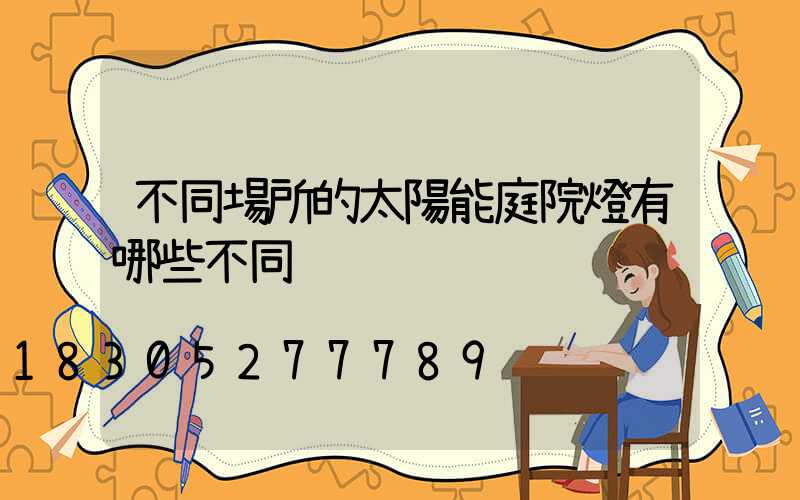 不同場所的太陽能庭院燈有哪些不同