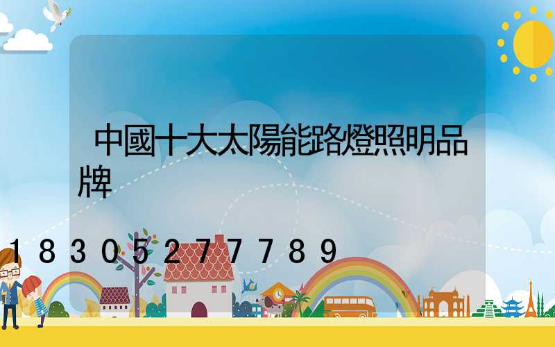 中國十大太陽能路燈照明品牌