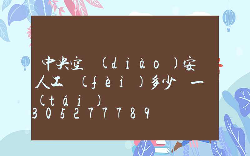中央空調(diào)安裝人工費(fèi)多少錢一臺(tái)