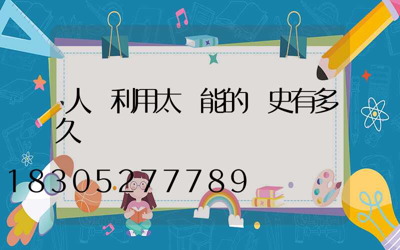 人類利用太陽能的歷史有多久