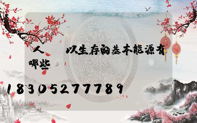 人類賴以生存的基本能源有哪些