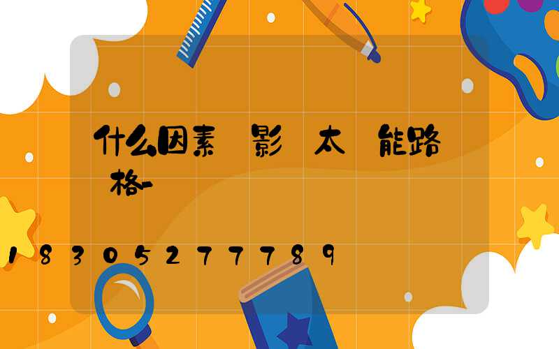 什么因素會影響太陽能路燈價格-