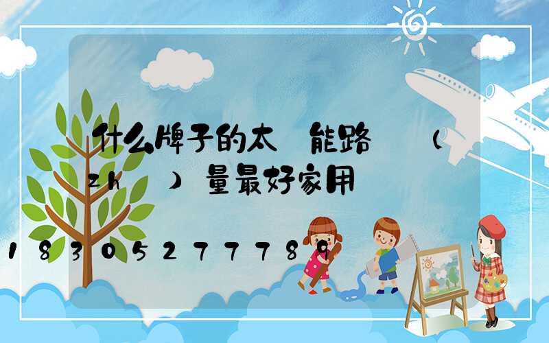 什么牌子的太陽能路燈質(zhì)量最好家用