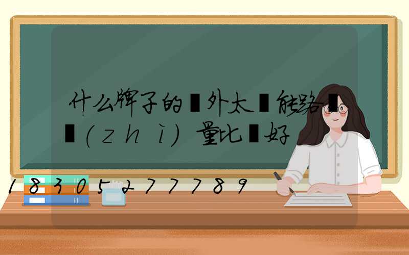 什么牌子的戶外太陽能路燈質(zhì)量比較好
