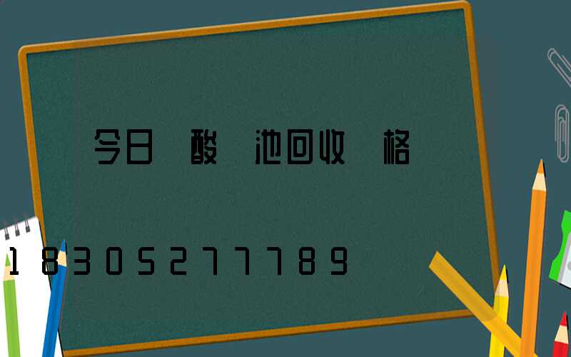 今日鉛酸電池回收價格