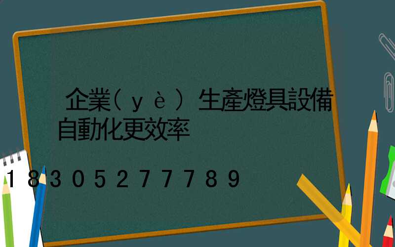 企業(yè)生產燈具設備自動化更效率