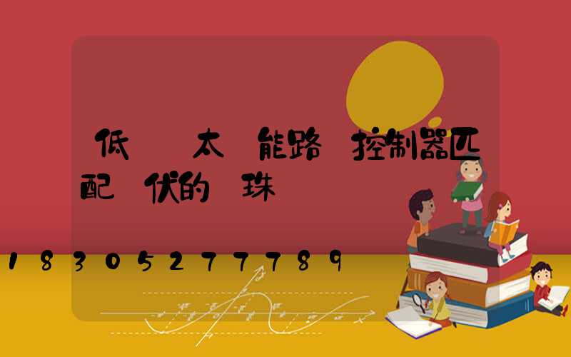 低電壓太陽能路燈控制器匹配幾伏的燈珠