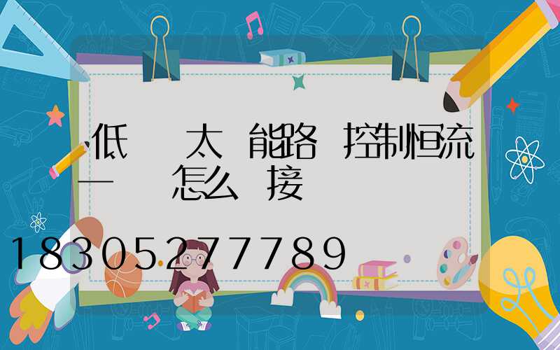 低電壓太陽能路燈控制恒流一體機怎么連接