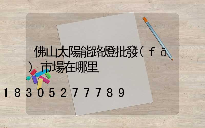 佛山太陽能路燈批發(fā)市場在哪里