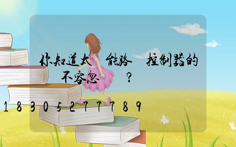 你知道太陽能路燈控制器的選擇不容忽視嗎？