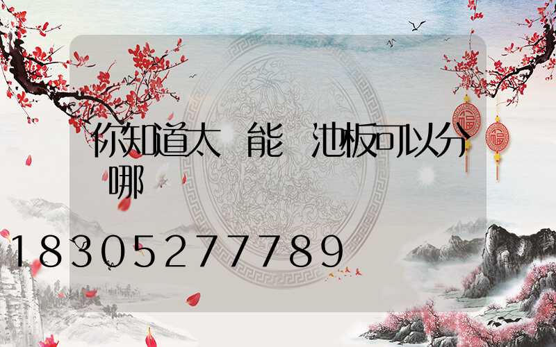 你知道太陽能電池板可以分為哪幾種嗎