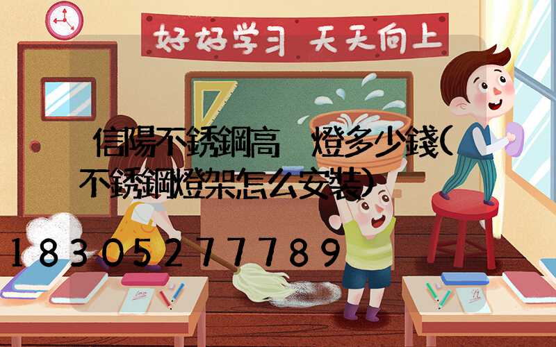 信陽不銹鋼高桿燈多少錢(不銹鋼燈架怎么安裝)