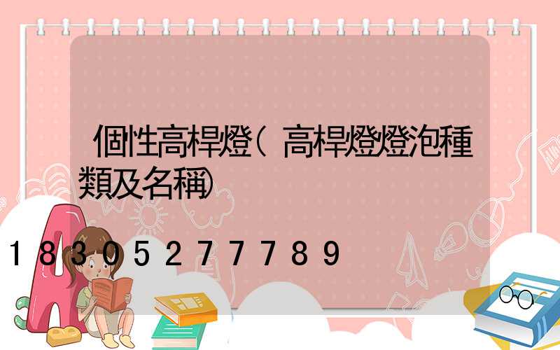 個性高桿燈(高桿燈燈泡種類及名稱)