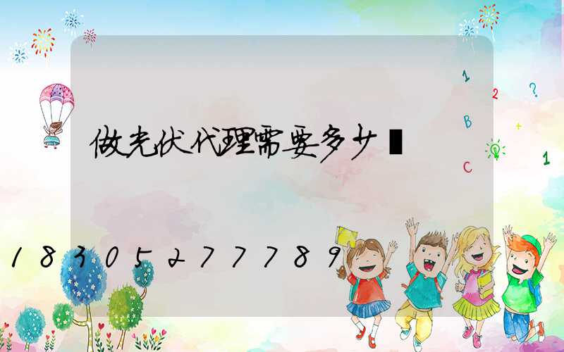 做光伏代理需要多少錢