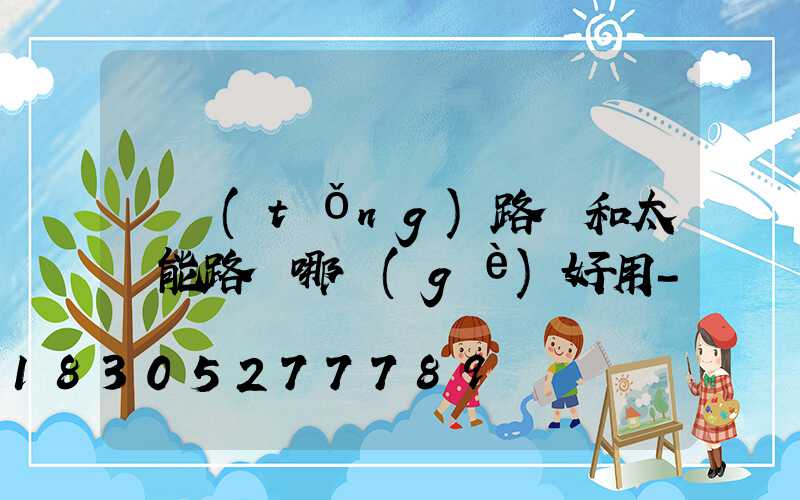 傳統(tǒng)路燈和太陽能路燈哪個(gè)好用-