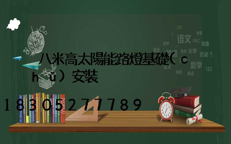 八米高太陽能路燈基礎(chǔ)安裝