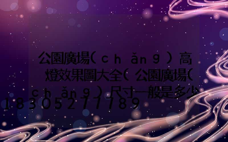 公園廣場(chǎng)高桿燈效果圖大全(公園廣場(chǎng)尺寸一般是多少)