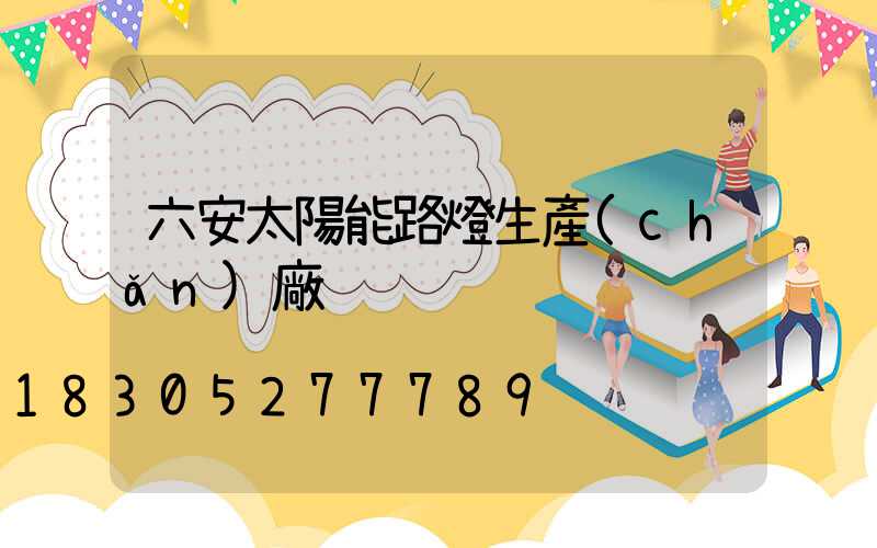 六安太陽能路燈生產(chǎn)廠