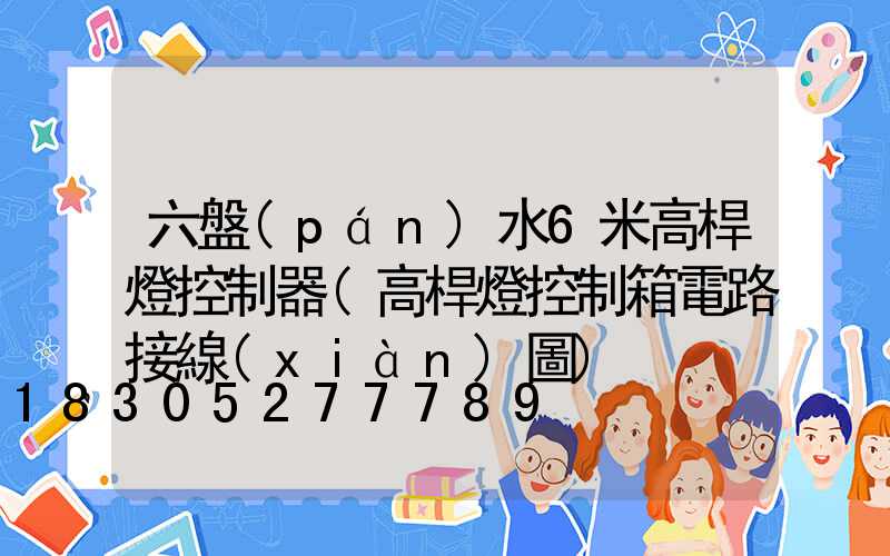 六盤(pán)水6米高桿燈控制器(高桿燈控制箱電路接線(xiàn)圖)