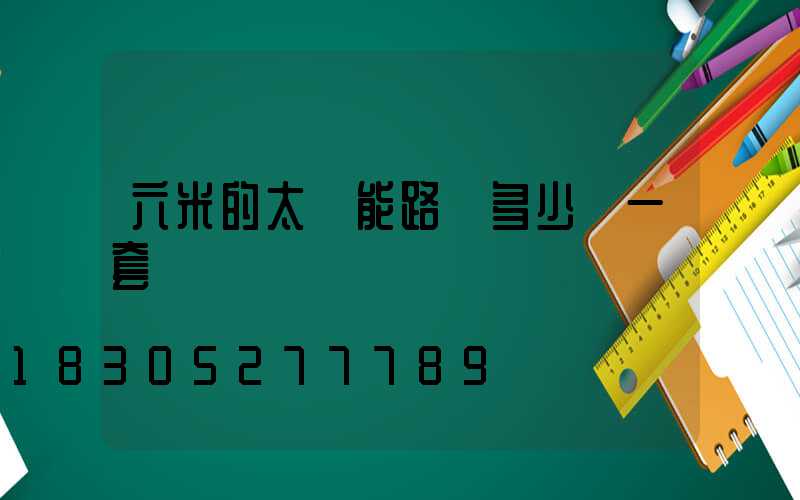 六米的太陽能路燈多少錢一套