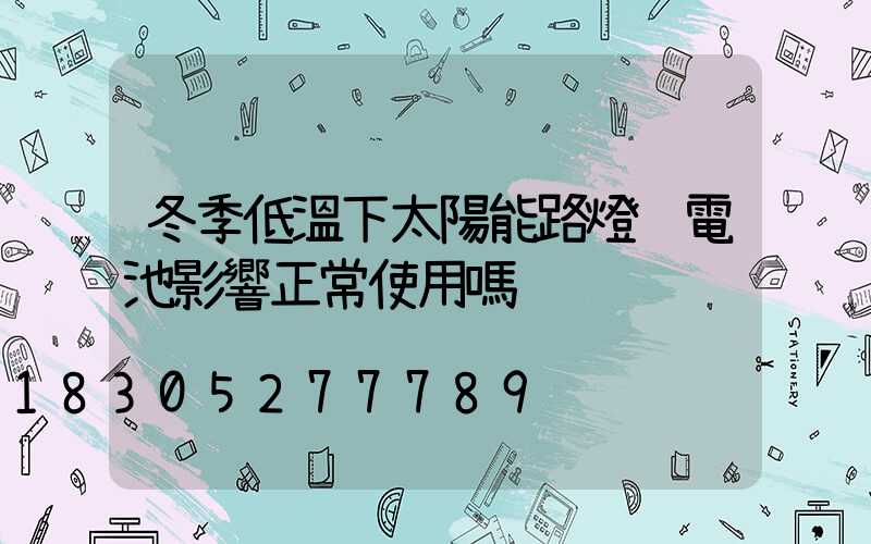 冬季低溫下太陽能路燈鋰電池影響正常使用嗎