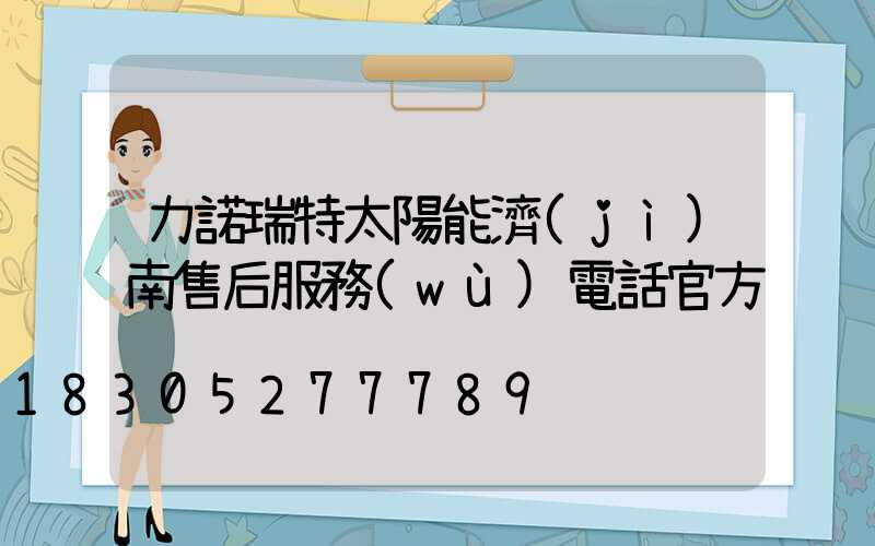 力諾瑞特太陽能濟(jì)南售后服務(wù)電話官方